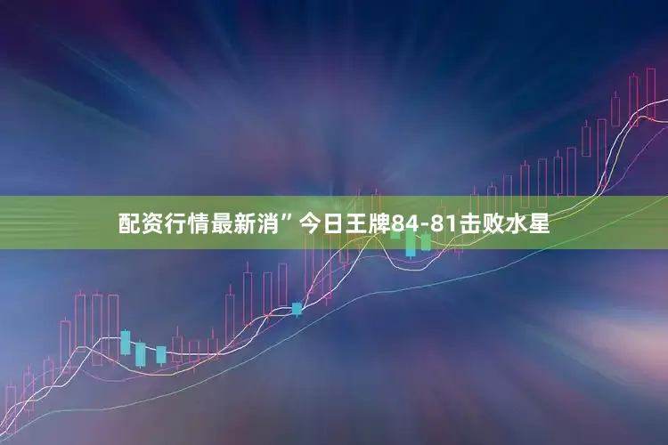 配资行情最新消”　　今日王牌84-81击败水星
