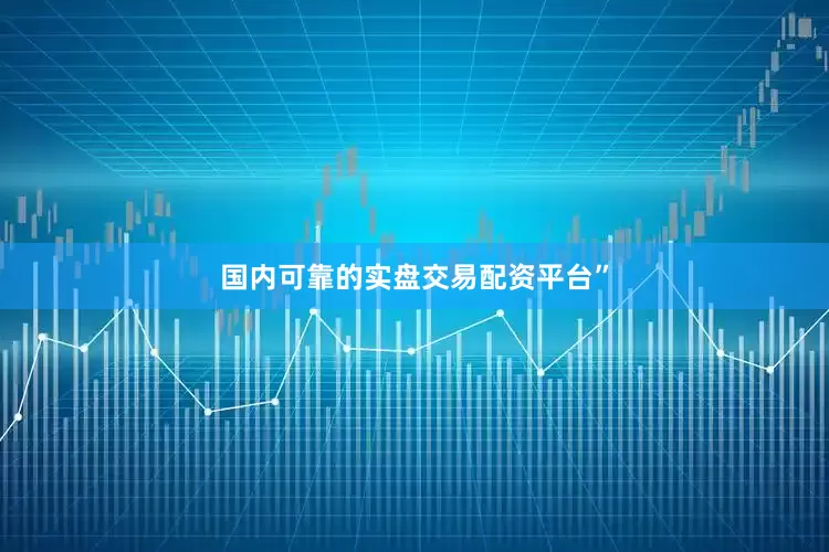 国内可靠的实盘交易配资平台”