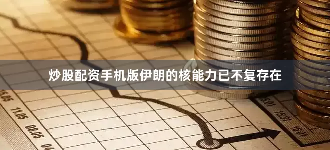 炒股配资手机版伊朗的核能力已不复存在