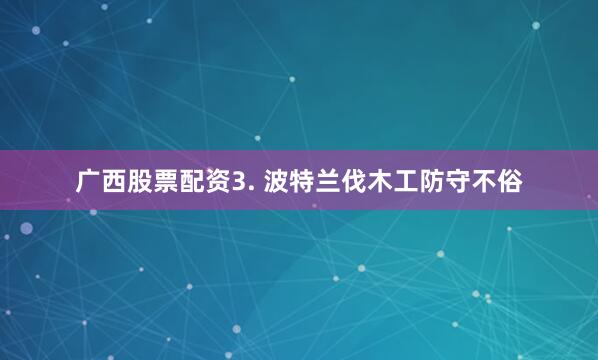 广西股票配资　　3. 波特兰伐木工防守不俗