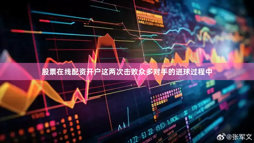 股票在线配资开户这两次击败众多对手的进球过程中