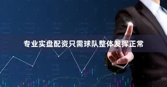 专业实盘配资只需球队整体发挥正常