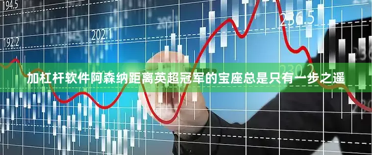 加杠杆软件阿森纳距离英超冠军的宝座总是只有一步之遥