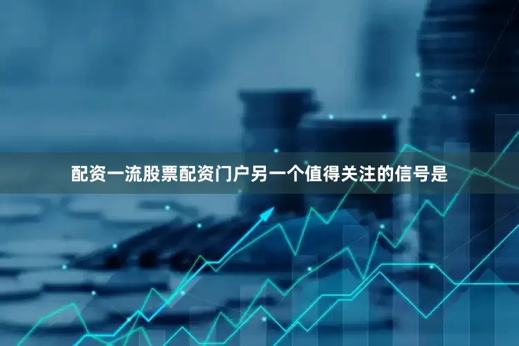 配资一流股票配资门户　　另一个值得关注的信号是