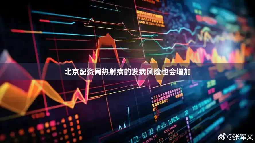 北京配资网热射病的发病风险也会增加