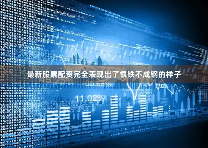 最新股票配资完全表现出了恨铁不成钢的样子