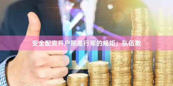 安全配资开户那是行军的规矩；队伍散