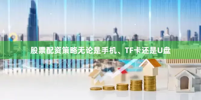 股票配资策略无论是手机、TF卡还是U盘