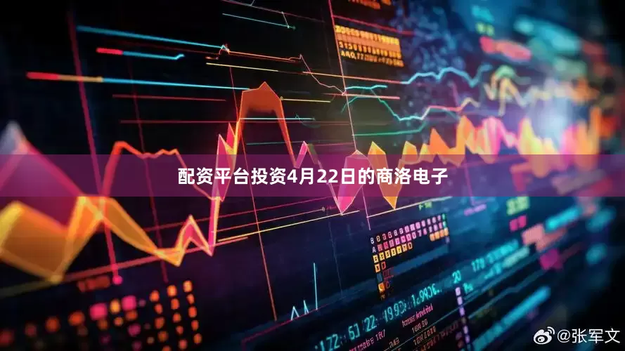 配资平台投资4月22日的商洛电子
