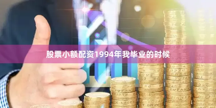 股票小额配资1994年我毕业的时候