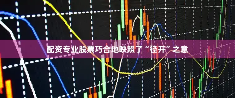 配资专业股票巧合地映照了“径开”之意