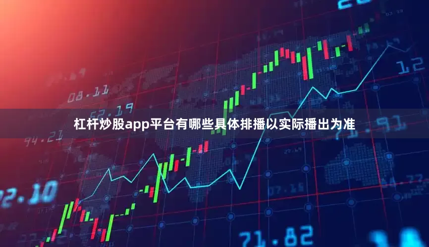杠杆炒股app平台有哪些具体排播以实际播出为准