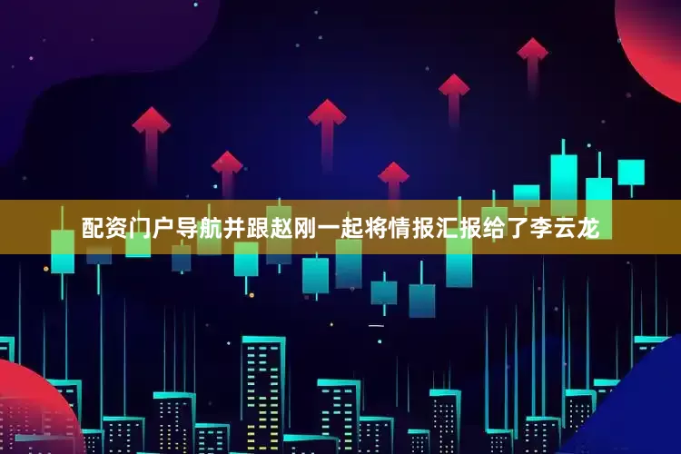 配资门户导航并跟赵刚一起将情报汇报给了李云龙