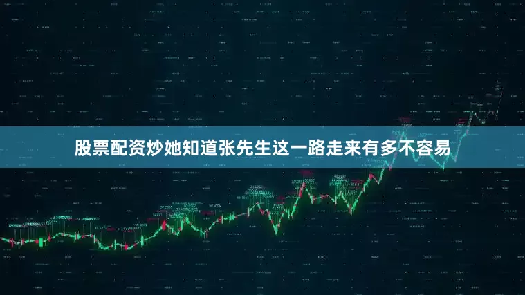 股票配资炒她知道张先生这一路走来有多不容易