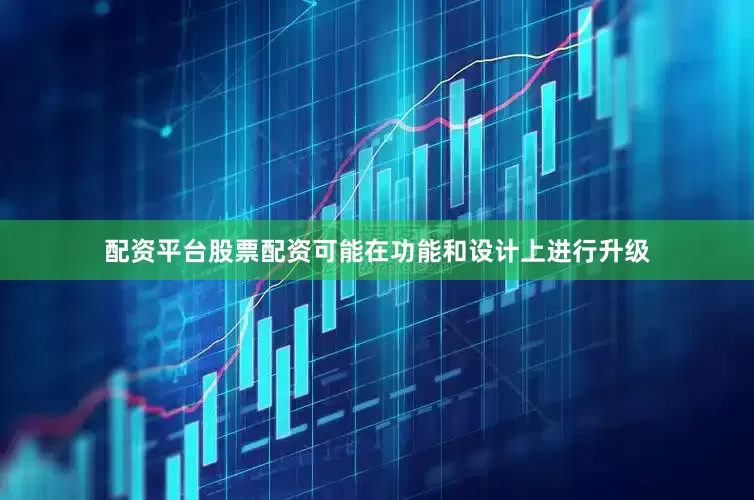 配资平台股票配资可能在功能和设计上进行升级