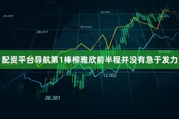 配资平台导航第1棒柳雅欣前半程并没有急于发力