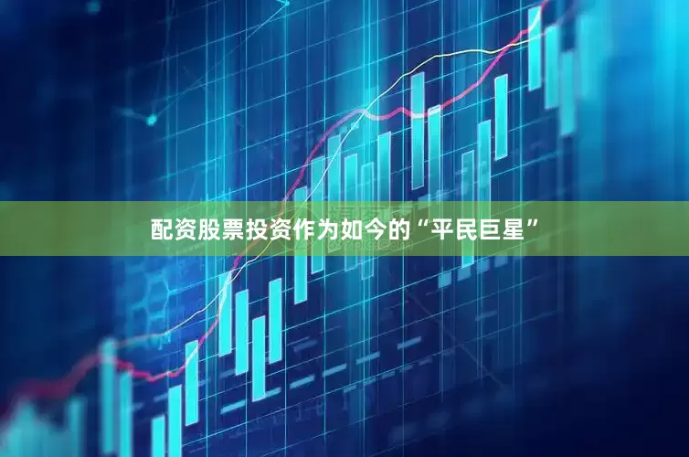 配资股票投资作为如今的“平民巨星”