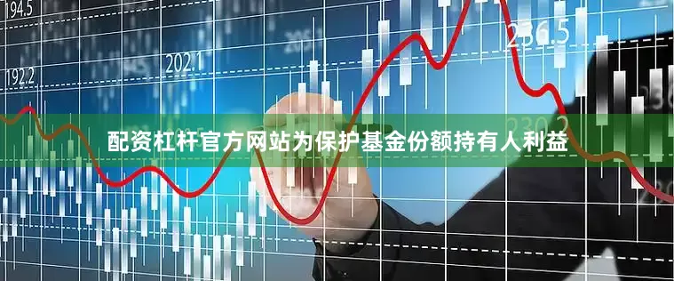 配资杠杆官方网站为保护基金份额持有人利益