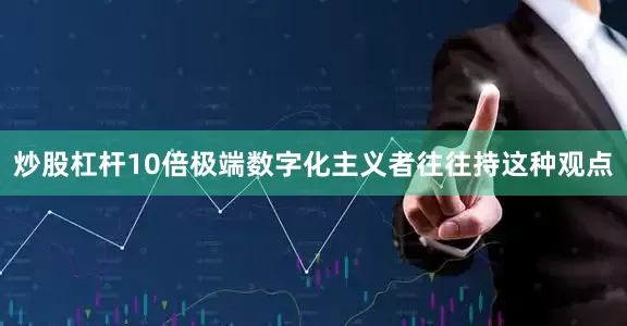 炒股杠杆10倍极端数字化主义者往往持这种观点