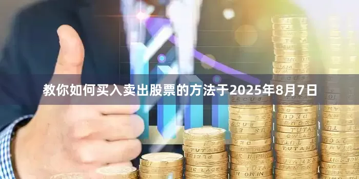 教你如何买入卖出股票的方法于2025年8月7日