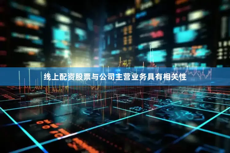线上配资股票与公司主营业务具有相关性