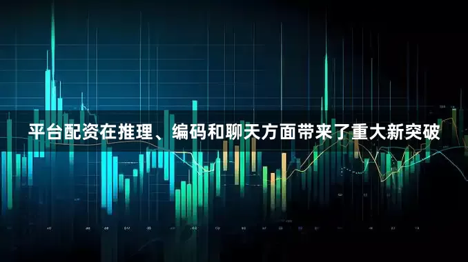 平台配资在推理、编码和聊天方面带来了重大新突破