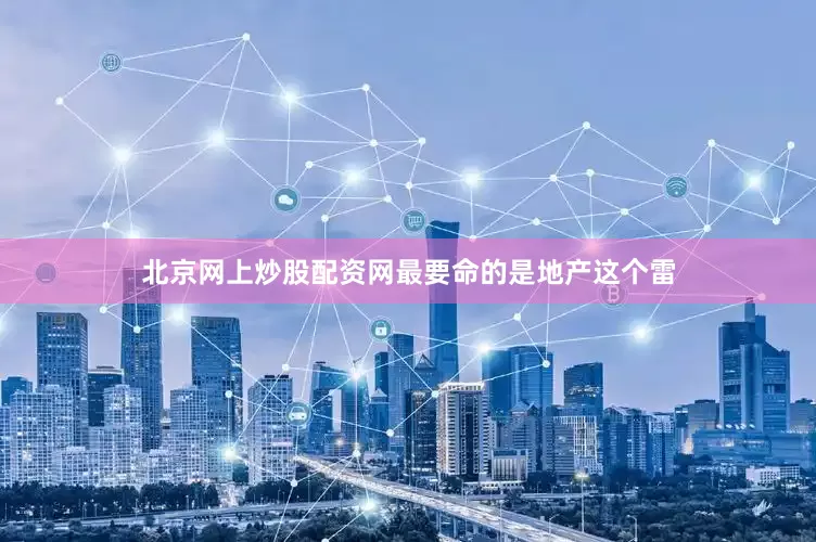 北京网上炒股配资网最要命的是地产这个雷