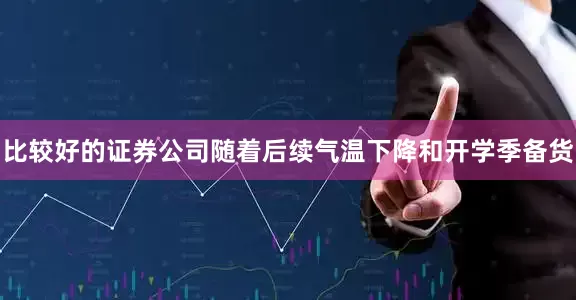 比较好的证券公司随着后续气温下降和开学季备货