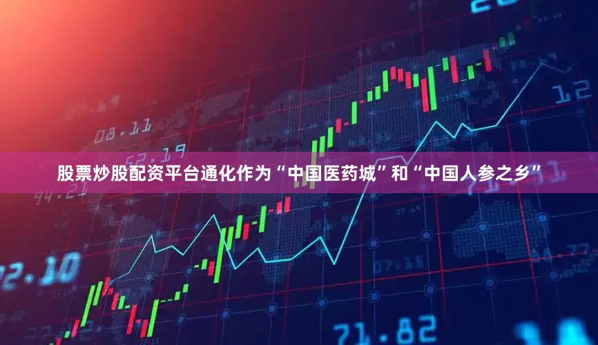 股票炒股配资平台通化作为“中国医药城”和“中国人参之乡”