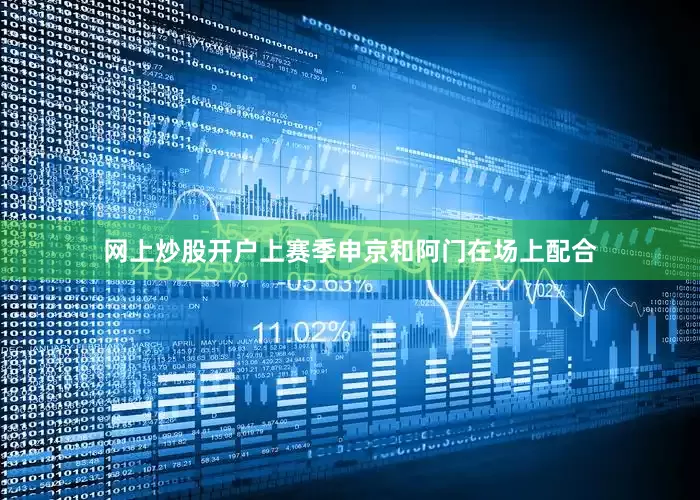 网上炒股开户上赛季申京和阿门在场上配合