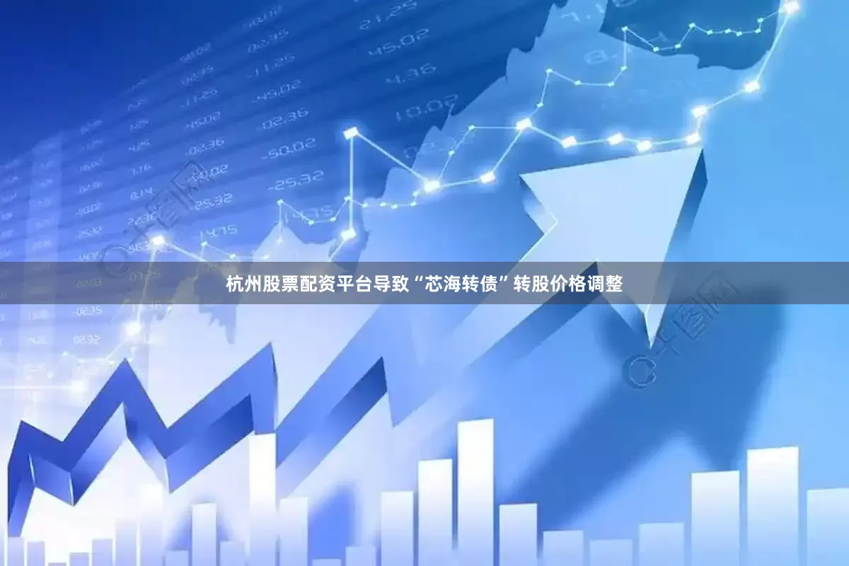杭州股票配资平台导致“芯海转债”转股价格调整