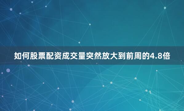 如何股票配资成交量突然放大到前周的4.8倍