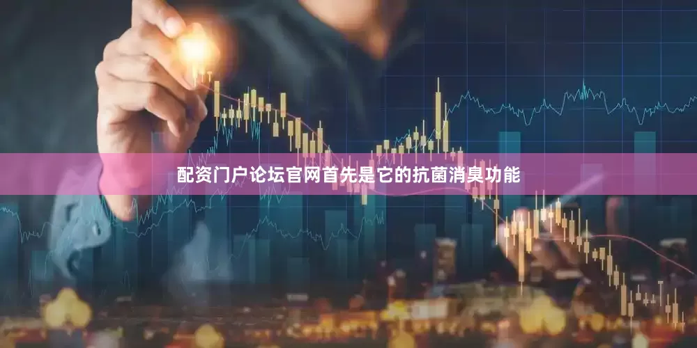 配资门户论坛官网首先是它的抗菌消臭功能