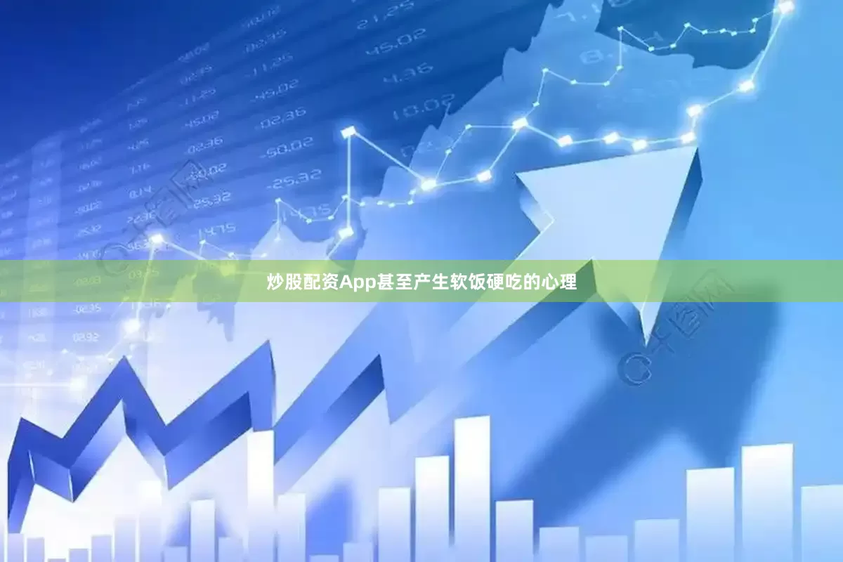 炒股配资App甚至产生软饭硬吃的心理
