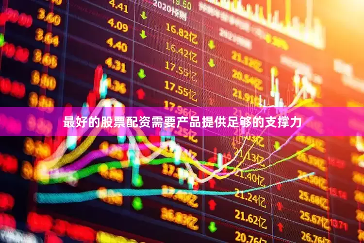 最好的股票配资需要产品提供足够的支撑力