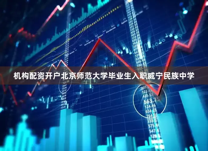 机构配资开户北京师范大学毕业生入职威宁民族中学