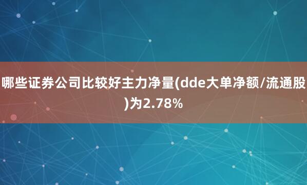 哪些证券公司比较好主力净量(dde大单净额/流通股)为2.78%
