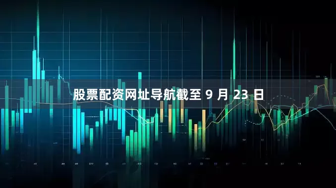 股票配资网址导航截至 9 月 23 日