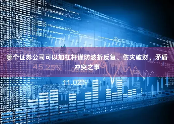 哪个证券公司可以加杠杆谨防波折反复、伤灾破财、矛盾冲突之事