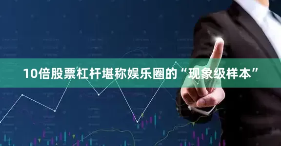 10倍股票杠杆堪称娱乐圈的“现象级样本”