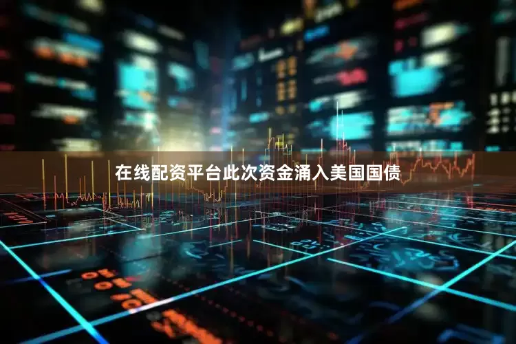 在线配资平台　　此次资金涌入美国国债