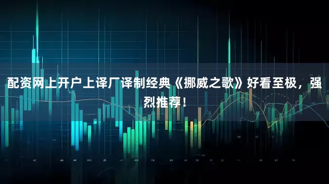 配资网上开户上译厂译制经典《挪威之歌》好看至极，强烈推荐！