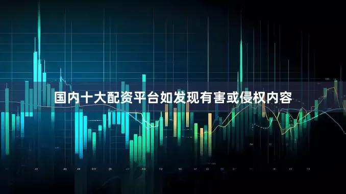 国内十大配资平台如发现有害或侵权内容