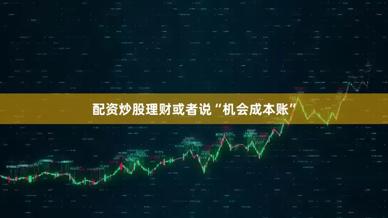 配资炒股理财或者说“机会成本账”
