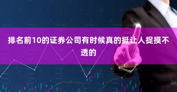 排名前10的证券公司有时候真的挺让人捉摸不透的