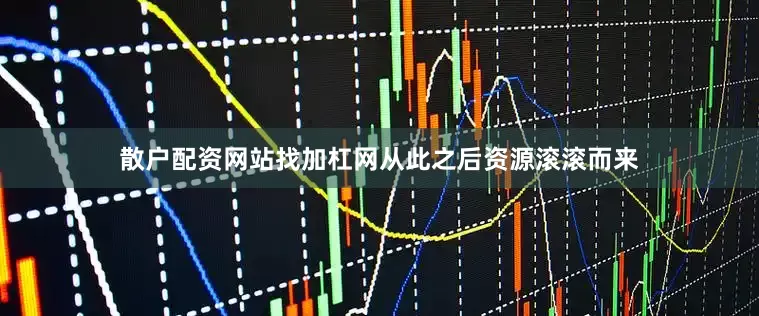 散户配资网站找加杠网从此之后资源滚滚而来