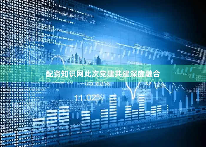 配资知识网此次党建共建深度融合