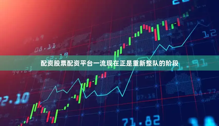 配资股票配资平台一流现在正是重新整队的阶段