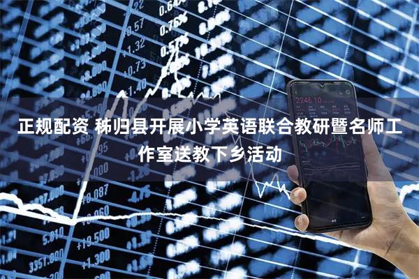 正规配资 秭归县开展小学英语联合教研暨名师工作室送教下乡活动