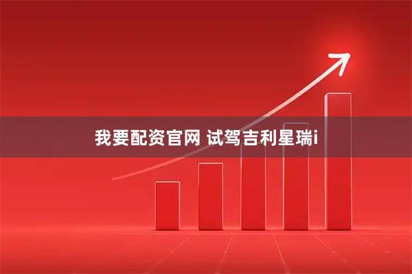 我要配资官网 试驾吉利星瑞i